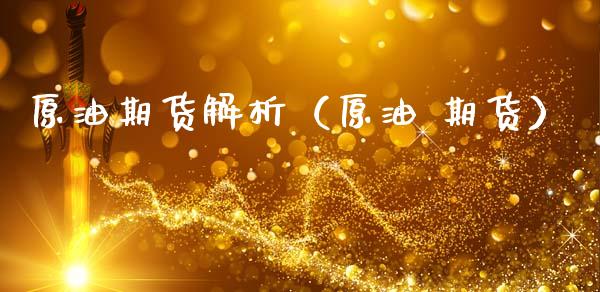 原油期货解析（原油 期货）_https://www.fsyjjx.cn_期货资讯_第1张