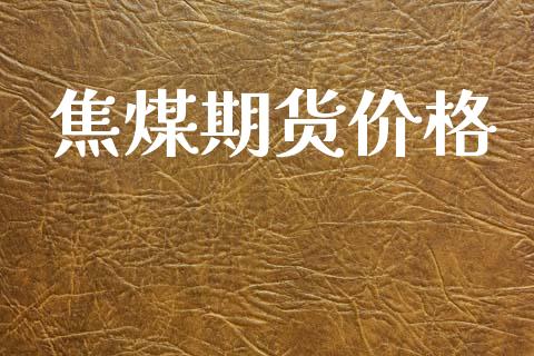 焦煤期货价格_https://www.fsyjjx.cn_股指期货_第1张