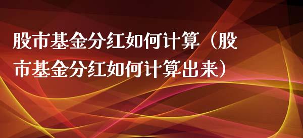 股市基金分红如何计算（股市基金分红如何计算出来）_https://www.fsyjjx.cn_问财精选_第1张