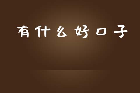有什么好口子_https://www.fsyjjx.cn_股市分析_第1张