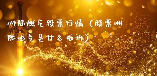 洲际燃气股票行情（股票洲际油气是什么板块）_https://www.fsyjjx.cn_股指期货_第1张