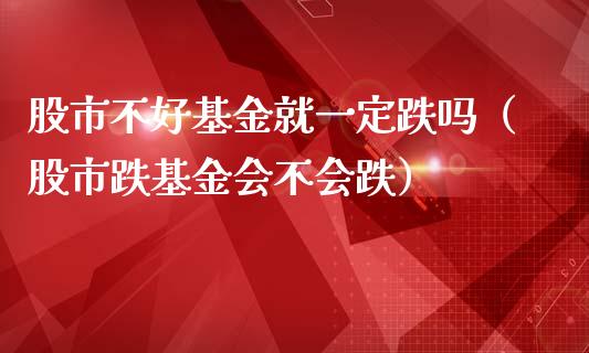 股市不好基金就一定跌吗（股市跌基金会不会跌）_https://www.fsyjjx.cn_问财精选_第1张