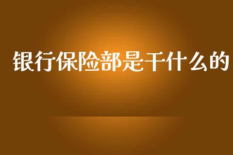银行保险部是干什么的_https://www.fsyjjx.cn_期货在线_第1张