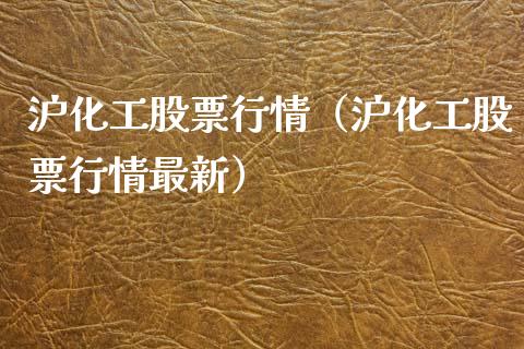 沪化工股票行情（沪化工股票行情最新）_https://www.fsyjjx.cn_股指期货_第1张