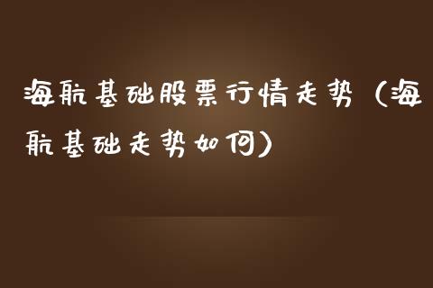 海航基础股票行情走势（海航基础走势如何）_https://www.fsyjjx.cn_股票指导_第1张