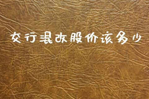 交行混改股价该多少_https://www.fsyjjx.cn_股指期货_第1张