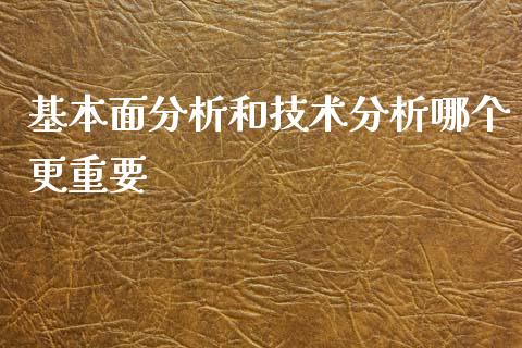 基本面分析和技术分析哪个更重要_https://www.fsyjjx.cn_理财资讯_第1张
