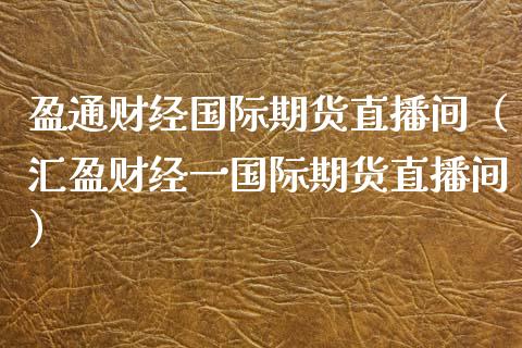 盈通财经国际期货直播间（汇盈财经一国际期货直播间）_https://www.fsyjjx.cn_期货在线_第1张