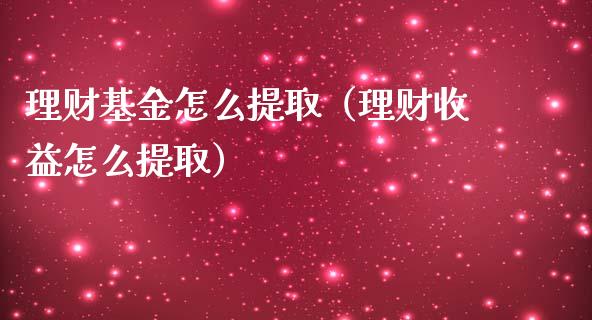 理财基金怎么提取（理财收益怎么提取）_https://www.fsyjjx.cn_问财精选_第1张