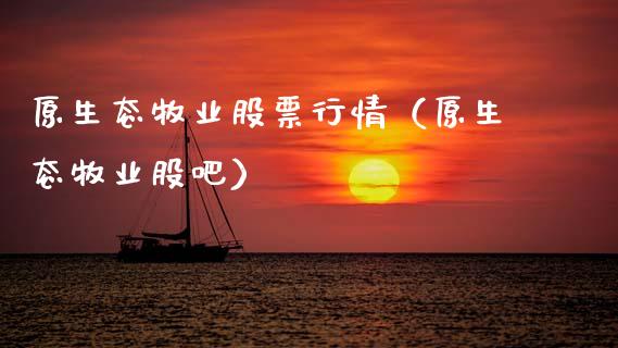 原生态牧业股票行情（原生态牧业股吧）_https://www.fsyjjx.cn_股市分析_第1张