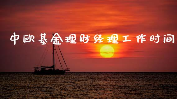 中欧基金理财经理工作时间_https://www.fsyjjx.cn_问财精选_第1张