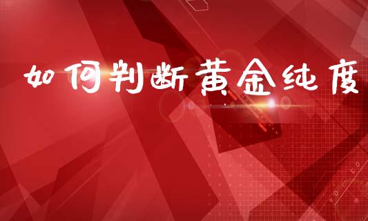 如何判断黄金纯度_https://www.fsyjjx.cn_理财资讯_第1张