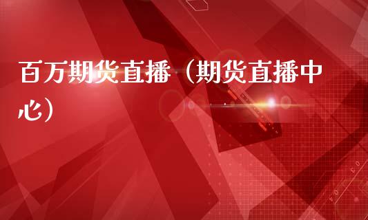 百万期货直播（期货直播中心）_https://www.fsyjjx.cn_期货在线_第1张