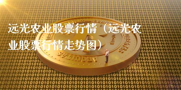 远光农业股票行情（远光农业股票行情走势图）_https://www.fsyjjx.cn_股市分析_第1张