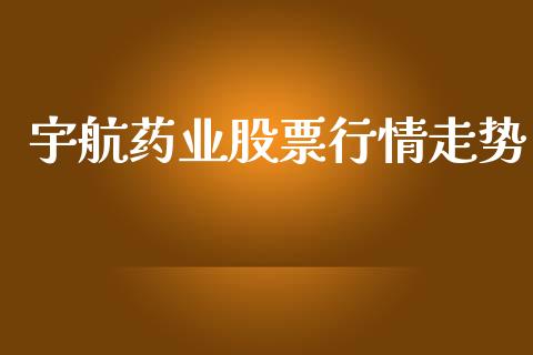 宇航药业股票行情走势_https://www.fsyjjx.cn_股市分析_第1张