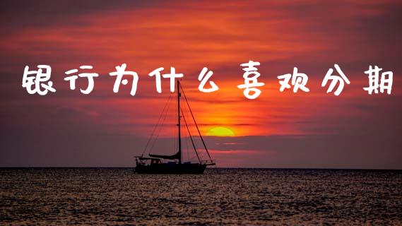 银行为什么喜欢分期_https://www.fsyjjx.cn_期货研报_第1张