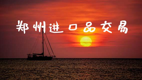 郑州进口品交易_https://www.fsyjjx.cn_股指期货_第1张
