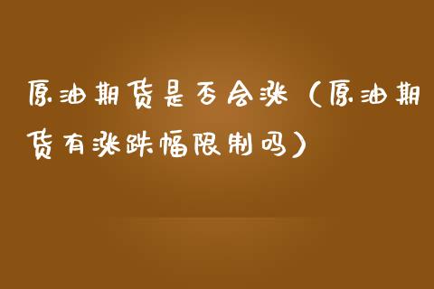 原油期货是否会涨（原油期货有涨跌幅限制吗）_https://www.fsyjjx.cn_期货资讯_第1张