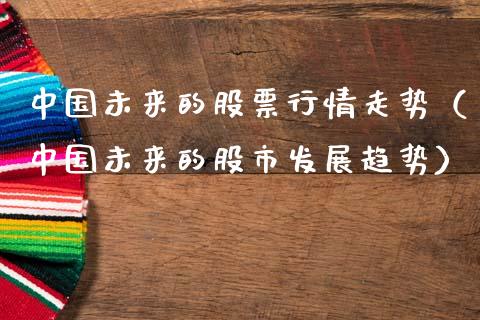 中国未来的股票行情走势（中国未来的股市发展趋势）_https://www.fsyjjx.cn_股市分析_第1张
