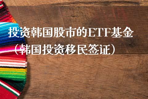 投资韩国股市的ETF基金（韩国投资移民签证）_https://www.fsyjjx.cn_问财精选_第1张