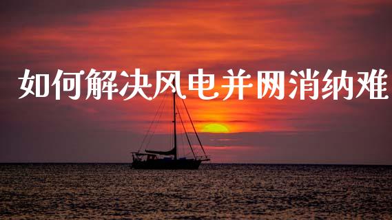如何解决风电并网消纳难_https://www.fsyjjx.cn_股市分析_第1张