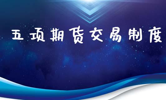 五项期货交易制度_https://www.fsyjjx.cn_期货在线_第1张