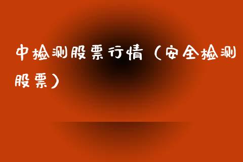 中检测股票行情（安全检测股票）_https://www.fsyjjx.cn_股市分析_第1张