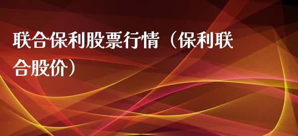 联合保利股票行情（保利联合股价）_https://www.fsyjjx.cn_股票指导_第1张
