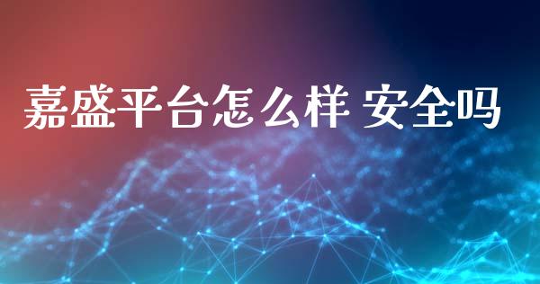 嘉盛平台怎么样 安全吗_https://www.fsyjjx.cn_期货在线_第1张