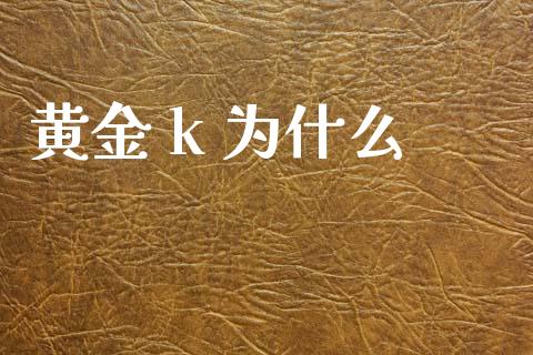 黄金 k 为什么_https://www.fsyjjx.cn_股市分析_第1张