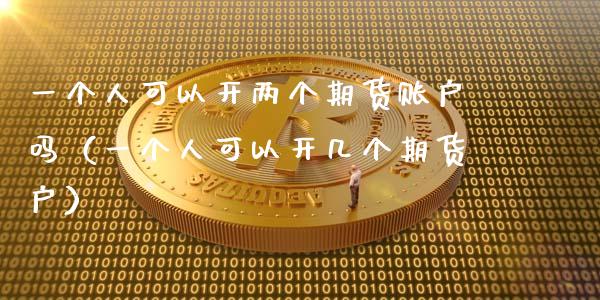 一个人可以开两个期货账户吗（一个人可以开几个期货户）_https://www.fsyjjx.cn_期货资讯_第1张