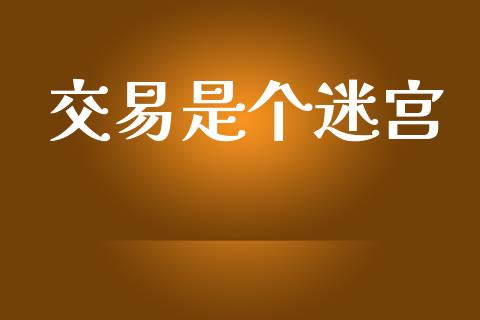 交易是个迷宫_https://www.fsyjjx.cn_理财资讯_第1张