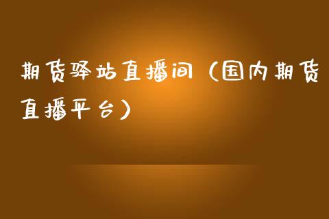 期货驿站直播间（国内期货直播平台）_https://www.fsyjjx.cn_期货在线_第1张