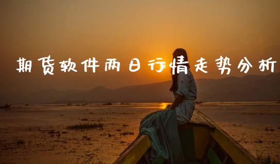 期货软件两日行情走势分析_https://www.fsyjjx.cn_期货资讯_第1张