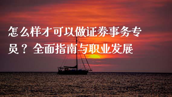 怎么样才可以做证券事务专员？ 全面指南与职业发展_https://www.fsyjjx.cn_问财精选_第1张