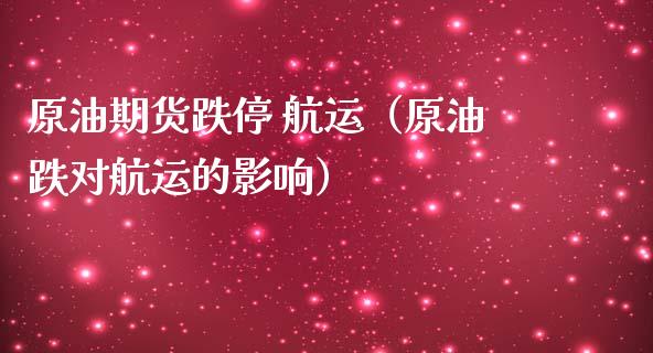 原油期货跌停 航运（原油跌对航运的影响）_https://www.fsyjjx.cn_期货资讯_第1张