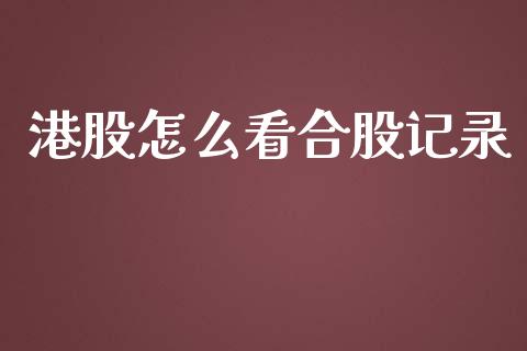 港股怎么看合股记录_https://www.fsyjjx.cn_问财精选_第1张