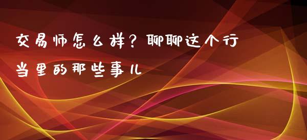 交易师怎么样？聊聊这个行当里的那些事儿_https://www.fsyjjx.cn_理财资讯_第1张