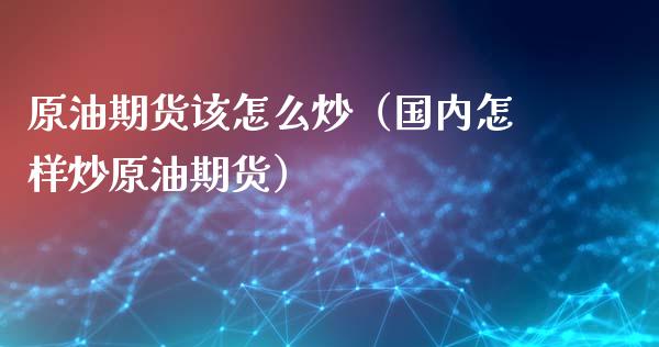 原油期货该怎么炒（国内怎样炒原油期货）_https://www.fsyjjx.cn_期货研报_第1张