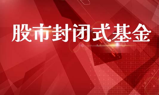 股市封闭式基金_https://www.fsyjjx.cn_问财精选_第1张