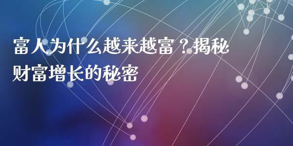 富人为什么越来越富？揭秘财富增长的秘密_https://www.fsyjjx.cn_期货资讯_第1张