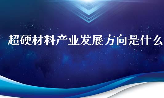 超硬材料产业发展方向是什么_https://www.fsyjjx.cn_股指期货_第1张