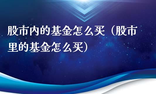 股市内的基金怎么买（股市里的基金怎么买）_https://www.fsyjjx.cn_问财精选_第1张