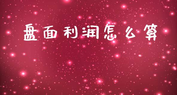 盘面利润怎么算_https://www.fsyjjx.cn_问财精选_第1张