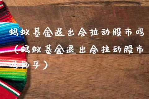 蚂蚁基金退出会拉动股市吗（蚂蚁基金退出会拉动股市吗知乎）_https://www.fsyjjx.cn_理财资讯_第1张