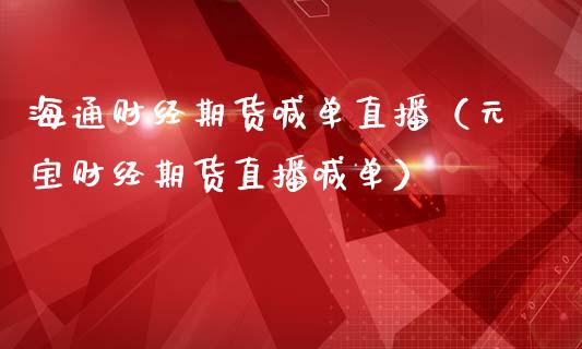 海通财经期货喊单直播（元宝财经期货直播喊单）_https://www.fsyjjx.cn_期货在线_第1张