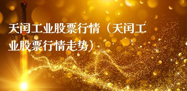 天闰工业股票行情（天闰工业股票行情走势）_https://www.fsyjjx.cn_股指期货_第1张