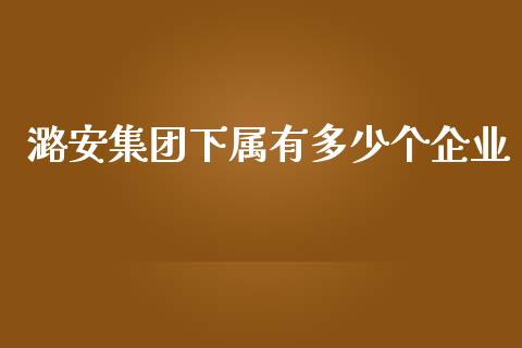 潞安集团下属有多少个企业_https://www.fsyjjx.cn_期货在线_第1张