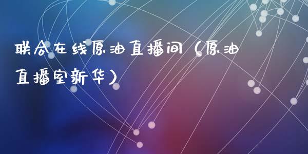 联合在线原油直播间（原油直播室新华）_https://www.fsyjjx.cn_期货在线_第1张