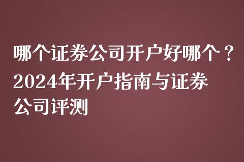 哪个证券公司开户好哪个？2024年开户指南与证券公司评测_https://www.fsyjjx.cn_期货研报_第1张